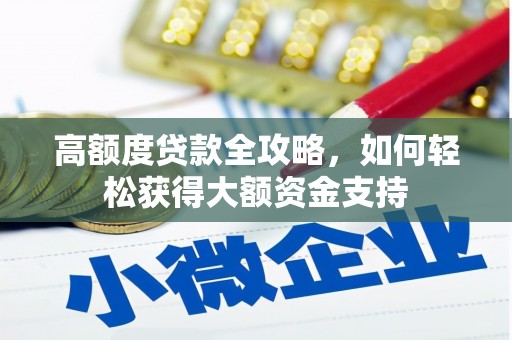 富裕高额度贷款全攻略，如何轻松获得大额资金支持
