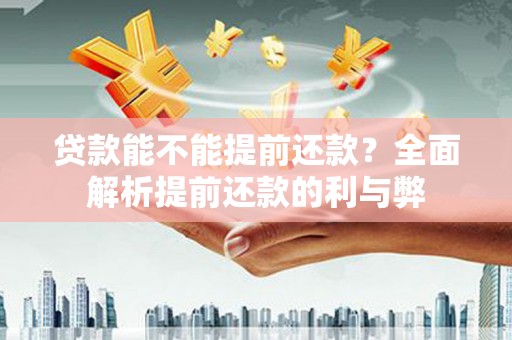 富裕贷款能不能提前还款？全面解析提前还款的利与弊