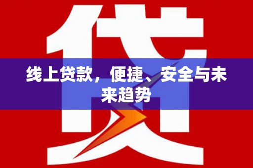 富裕线上贷款，便捷、安全与未来趋势