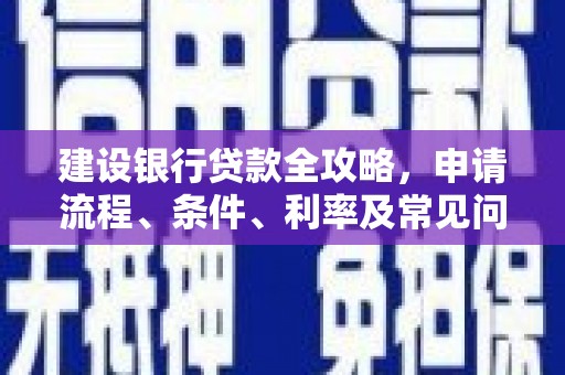 富裕建设银行贷款全攻略，申请流程、条件、利率及常见问题解答