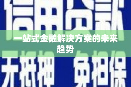 富裕一站式金融解决方案的未来趋势