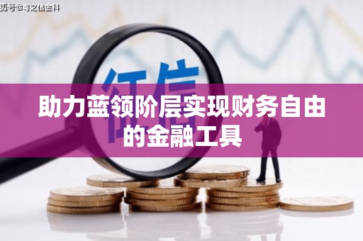 富裕助力蓝领阶层实现财务自由的金融工具