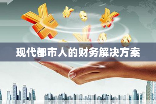 富裕现代都市人的财务解决方案