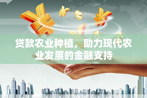 富裕贷款农业种植，助力现代农业发展的金融支持